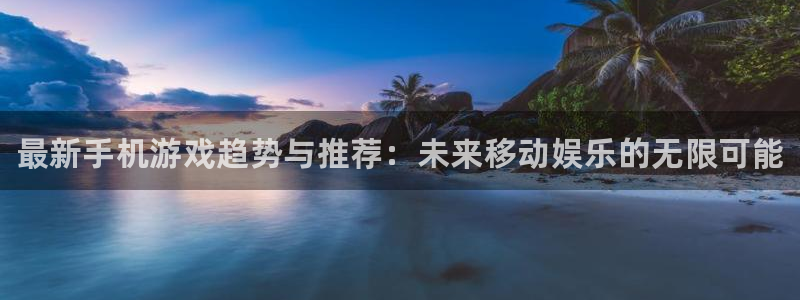 辉达娱乐网页登录入口下载：最新手机游戏趋势与推荐：未来移动娱