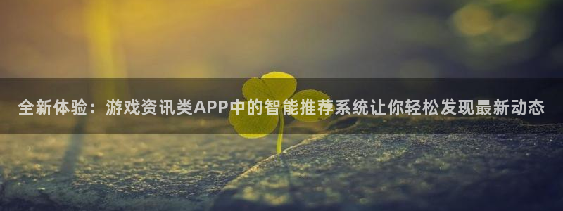 辉达娱乐娱乐是真的吗：全新体验：游戏资讯类APP中的智能推荐