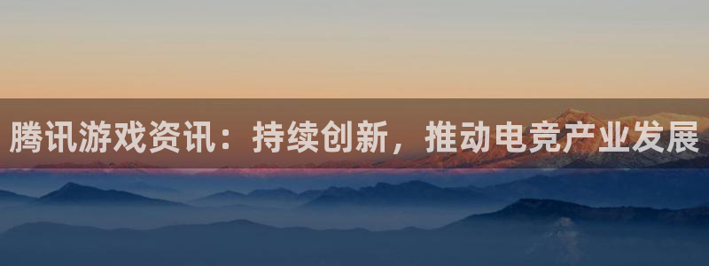 辉达娱乐平台官网登录：腾讯游戏资讯：持续创新，推动电竞产业发